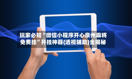 玩家必知“微信小程序开心泉州麻将免费挂”开挂神器{透视辅助}全揭秘