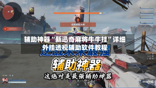 辅助神器“新迅奇麻将牛牛挂”详细外挂透视辅助软件教程-第2张图片