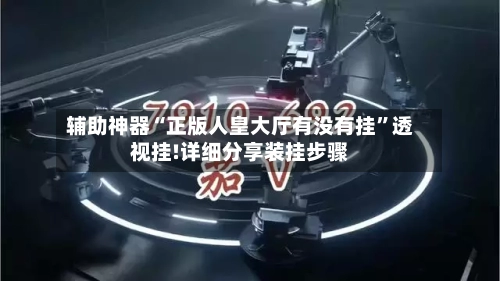 辅助神器“正版人皇大厅有没有挂”透视挂!详细分享装挂步骤-第2张图片