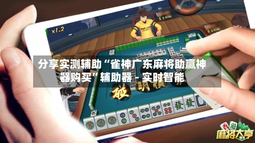 分享实测辅助“雀神广东麻将助赢神器购买	”辅助器 - 实时智能-第2张图片