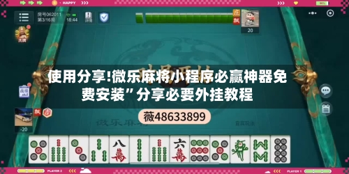 使用分享!微乐麻将小程序必赢神器免费安装	”分享必要外挂教程-第3张图片