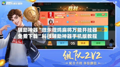 辅助神器“微乐捉鸡麻将万能开挂器免费下载”科技辅助神器手机版教程-第3张图片
