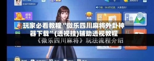 玩家必看教程“微乐四川麻将外卦神器下载”(透视挂)辅助透视教程-第3张图片