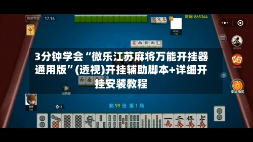 3分钟学会“微乐江苏麻将万能开挂器通用版	”(透视)开挂辅助脚本+详细开挂安装教程-第2张图片