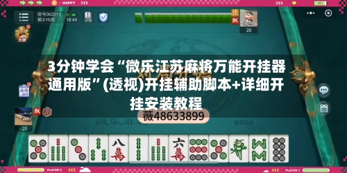 3分钟学会“微乐江苏麻将万能开挂器通用版”(透视)开挂辅助脚本+详细开挂安装教程-第3张图片