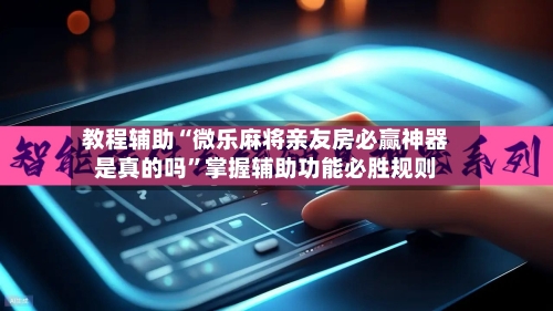 教程辅助“微乐麻将亲友房必赢神器是真的吗”掌握辅助功能必胜规则-第3张图片