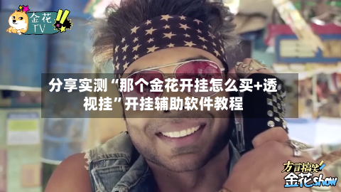 分享实测“那个金花开挂怎么买+透视挂”开挂辅助软件教程-第2张图片