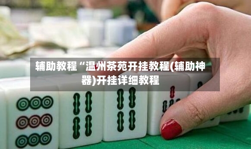 辅助教程“温州茶苑开挂教程(辅助神器)开挂详细教程