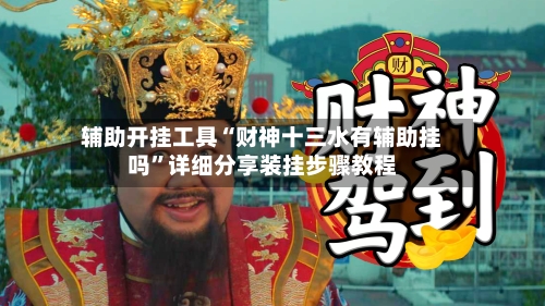 辅助开挂工具“财神十三水有辅助挂吗	”详细分享装挂步骤教程-第2张图片