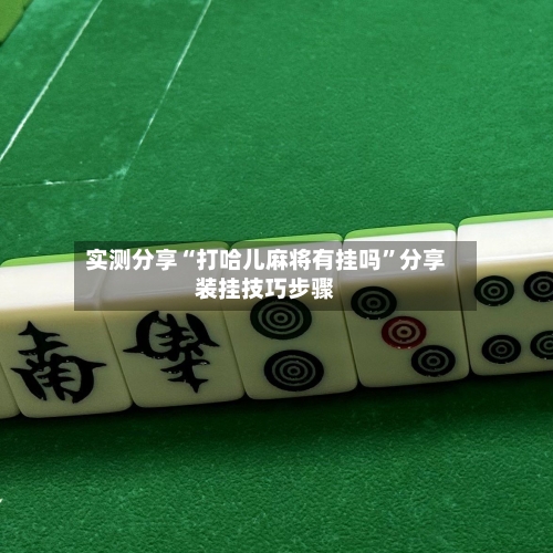 实测分享“打哈儿麻将有挂吗”分享装挂技巧步骤-第2张图片