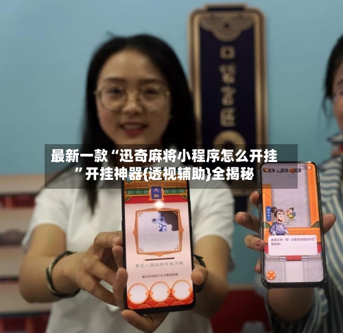最新一款“迅奇麻将小程序怎么开挂	”开挂神器{透视辅助}全揭秘-第2张图片