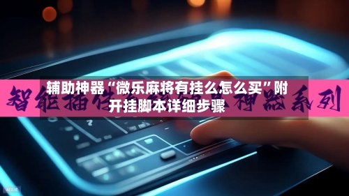 辅助神器“微乐麻将有挂么怎么买”附开挂脚本详细步骤