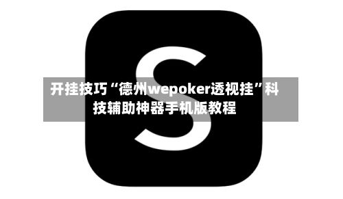 开挂技巧“德州wepoker透视挂”科技辅助神器手机版教程-第3张图片