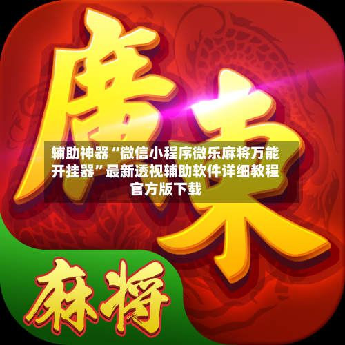 辅助神器“微信小程序微乐麻将万能开挂器”最新透视辅助软件详细教程官方版下载-第3张图片