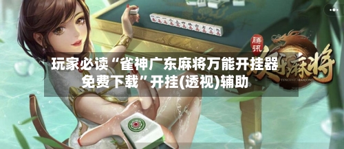 玩家必读“雀神广东麻将万能开挂器免费下载	”开挂(透视)辅助-第3张图片