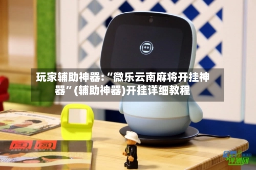 玩家辅助神器:“微乐云南麻将开挂神器”(辅助神器)开挂详细教程-第2张图片