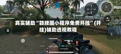 真实辅助“赣牌圈小程序免费开挂	”(开挂)辅助透视教程-第2张图片