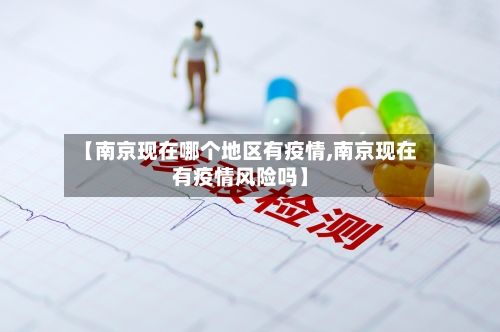 【南京现在哪个地区有疫情,南京现在有疫情风险吗】