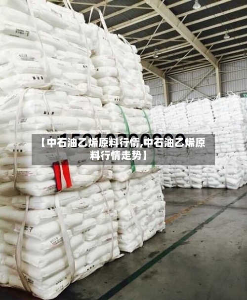 【中石油乙烯原料行情,中石油乙烯原料行情走势】
