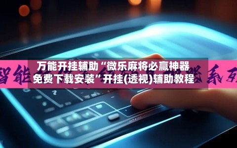万能开挂辅助“微乐麻将必赢神器免费下载安装”开挂(透视)辅助教程-第3张图片