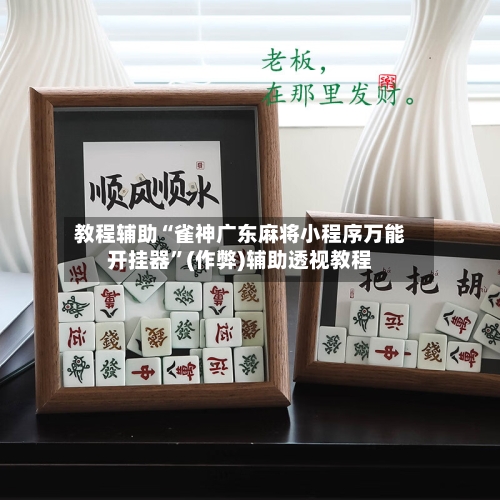 教程辅助“雀神广东麻将小程序万能开挂器”(作弊)辅助透视教程