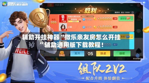 辅助开挂神器“微乐亲友房怎么开挂”辅助通用版下载教程！