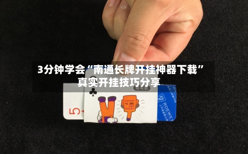 3分钟学会“南通长牌开挂神器下载”真实开挂技巧分享