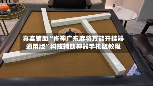 真实辅助“雀神广东麻将万能开挂器通用版”科技辅助神器手机版教程-第3张图片