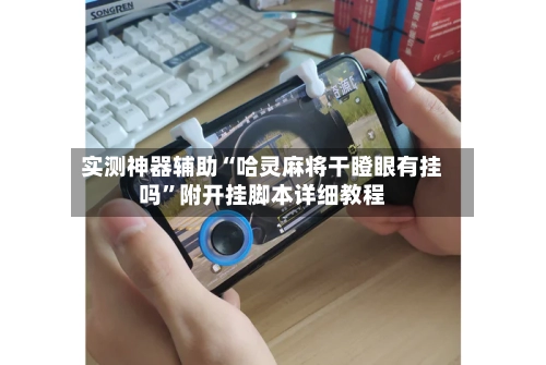 实测神器辅助“哈灵麻将干瞪眼有挂吗”附开挂脚本详细教程