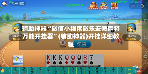 辅助神器“微信小程序微乐安徽麻将万能开挂器”(辅助神器)开挂详细教程-第2张图片