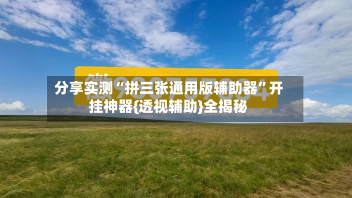 分享实测“拼三张通用版辅助器”开挂神器{透视辅助}全揭秘