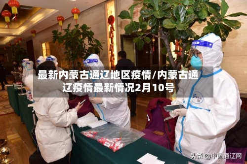 最新内蒙古通辽地区疫情/内蒙古通辽疫情最新情况2月10号