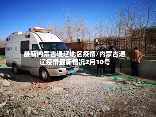 最新内蒙古通辽地区疫情/内蒙古通辽疫情最新情况2月10号-第3张图片