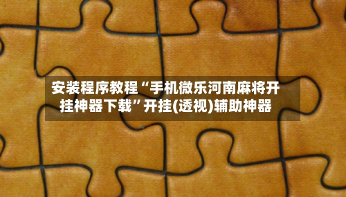 安装程序教程“手机微乐河南麻将开挂神器下载”开挂(透视)辅助神器