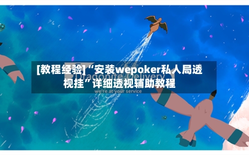 [教程经验]“安装wepoker私人局透视挂”详细透视辅助教程