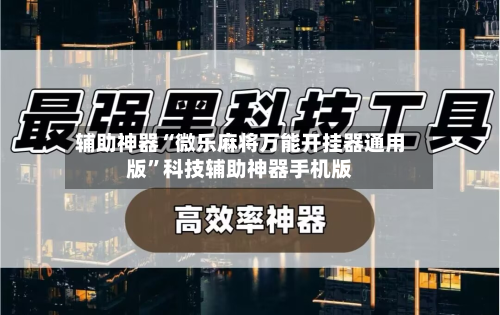辅助神器“微乐麻将万能开挂器通用版”科技辅助神器手机版