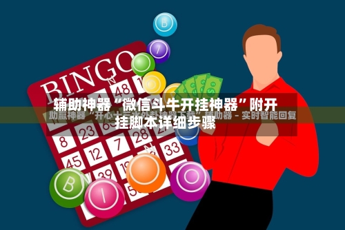 辅助神器“微信斗牛开挂神器”附开挂脚本详细步骤