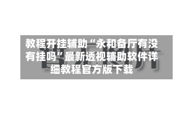 教程开挂辅助“永和备厅有没有挂吗	”最新透视辅助软件详细教程官方版下载-第2张图片