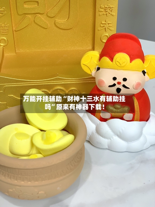 万能开挂辅助“财神十三水有辅助挂吗	”原来有神器下载！-第3张图片