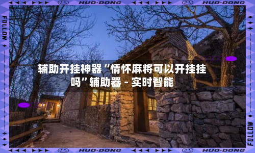 辅助开挂神器“情怀麻将可以开挂挂吗	”辅助器 - 实时智能-第2张图片