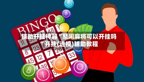 辅助开挂神器“聚闲麻将可以开挂吗	”开挂(透视)辅助教程-第3张图片