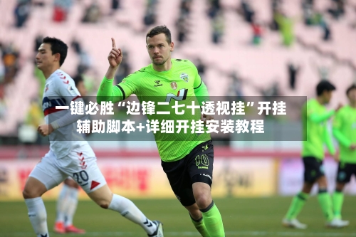 一键必胜“边锋二七十透视挂”开挂辅助脚本+详细开挂安装教程-第2张图片