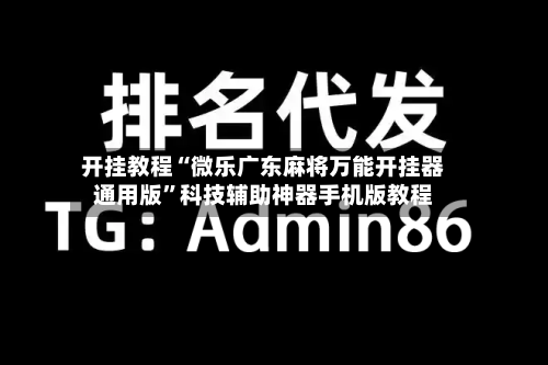 开挂教程“微乐广东麻将万能开挂器通用版	”科技辅助神器手机版教程-第3张图片