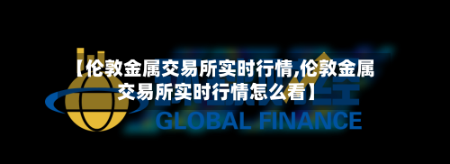 【伦敦金属交易所实时行情,伦敦金属交易所实时行情怎么看】-第3张图片