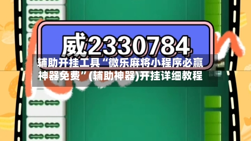 辅助开挂工具“微乐麻将小程序必赢神器免费”(辅助神器)开挂详细教程-第3张图片