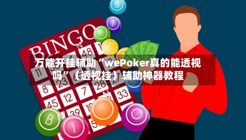 万能开挂辅助“wePoker真的能透视吗”（透视挂）辅助神器教程