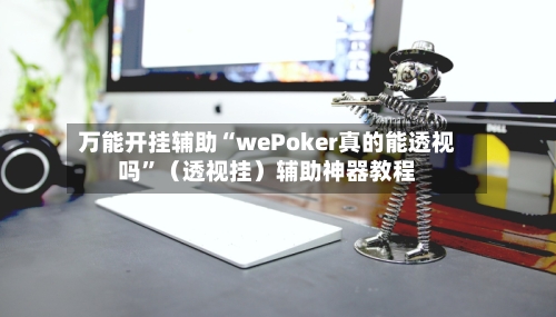 万能开挂辅助“wePoker真的能透视吗”（透视挂）辅助神器教程-第3张图片