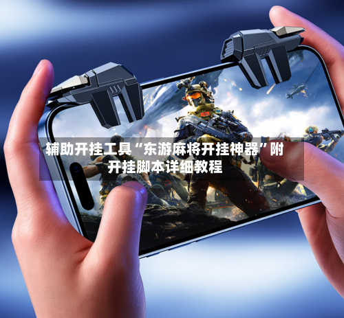 辅助开挂工具“东游麻将开挂神器”附开挂脚本详细教程-第2张图片