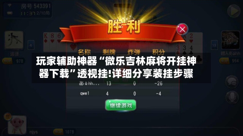 玩家辅助神器“微乐吉林麻将开挂神器下载”透视挂!详细分享装挂步骤-第2张图片