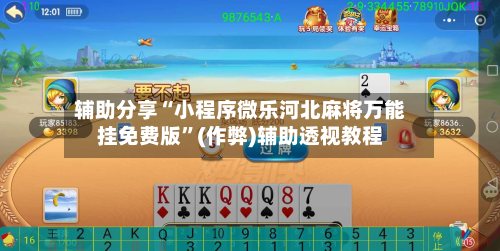 辅助分享“小程序微乐河北麻将万能挂免费版	”(作弊)辅助透视教程-第2张图片